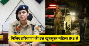 मिलिए हरियाणा की इस खूबसूरत महिला IPS से, जो रात होते ही कर लेती है सिंघम का रूप धारण, हर चरफ मचा हड़कंप